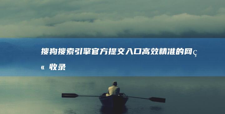 搜狗搜索引擎官方提交入口：高效精准的网站收录指南